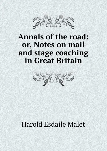 Обложка книги Annals of the road: or, Notes on mail and stage coaching in Great Britain, Harold Esdaile Malet