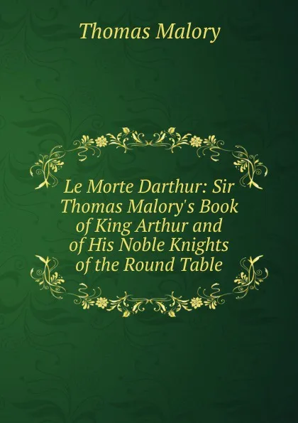 Обложка книги Le Morte Darthur: Sir Thomas Malory.s Book of King Arthur and of His Noble Knights of the Round Table, Thomas Malory