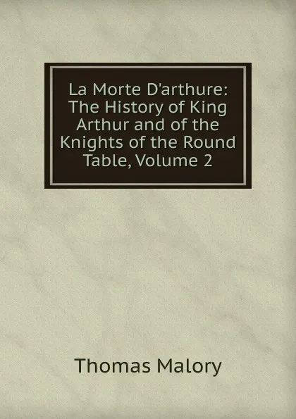 Обложка книги La Morte D.arthure: The History of King Arthur and of the Knights of the Round Table, Volume 2, Thomas Malory