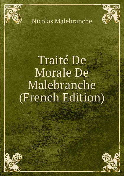 Обложка книги Traite De Morale De Malebranche (French Edition), Nicolas Malebranche