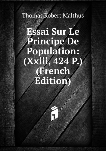 Обложка книги Essai Sur Le Principe De Population: (Xxiii, 424 P.) (French Edition), Thomas Robert Malthus