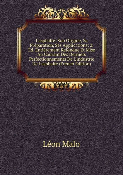 Обложка книги L.asphalte: Son Origine, Sa Preparation, Ses Applications; 2. Ed. Entierement Refondue Et Mise Au Courant Des Derniers Perfectionnements De L.industrie De L.asphalte (French Edition), Léon Malo