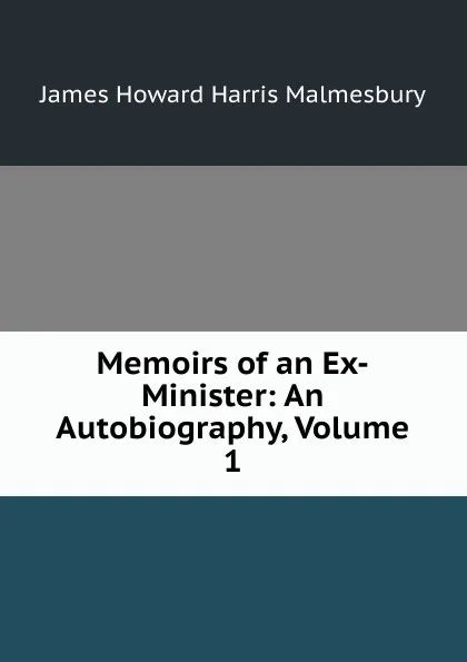 Обложка книги Memoirs of an Ex-Minister: An Autobiography, Volume 1, James Howard Harris Malmesbury