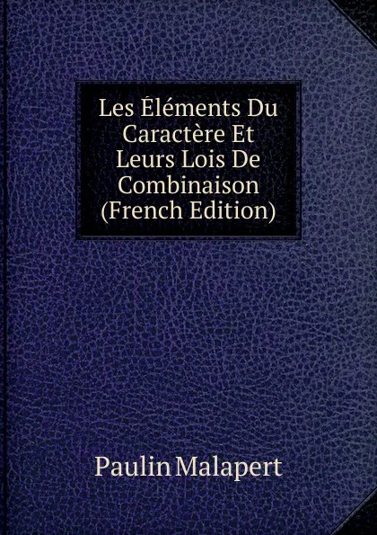 Обложка книги Les Elements Du Caractere Et Leurs Lois De Combinaison (French Edition), Paulin Malapert