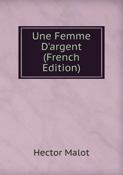 Обложка книги Une Femme D.argent (French Edition), Hector Malot