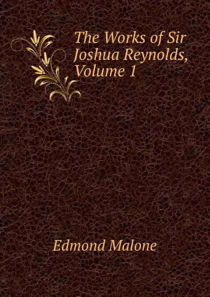 Обложка книги The Works of Sir Joshua Reynolds, Volume 1, Edmond Malone