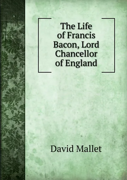 Обложка книги The Life of Francis Bacon, Lord Chancellor of England, David Mallet