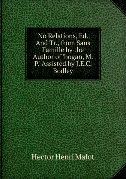 Обложка книги No Relations, Ed. And Tr., from Sans Famille by the Author of .hogan, M.P.. Assisted by J.E.C. Bodley., Hector Henri Malot