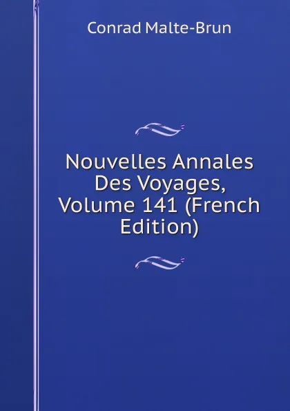 Обложка книги Nouvelles Annales Des Voyages, Volume 141 (French Edition), Conrad Malte-Brun