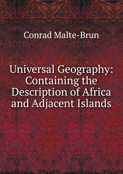 Обложка книги Universal Geography: Containing the Description of Africa and Adjacent Islands, Conrad Malte-Brun