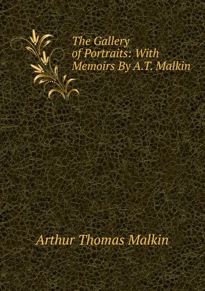 Обложка книги The Gallery of Portraits: With Memoirs By A.T. Malkin., Arthur Thomas Malkin
