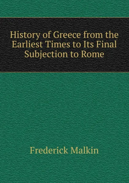 Обложка книги History of Greece from the Earliest Times to Its Final Subjection to Rome, Frederick Malkin
