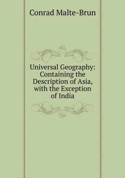Обложка книги Universal Geography: Containing the Description of Asia, with the Exception of India, Conrad Malte-Brun