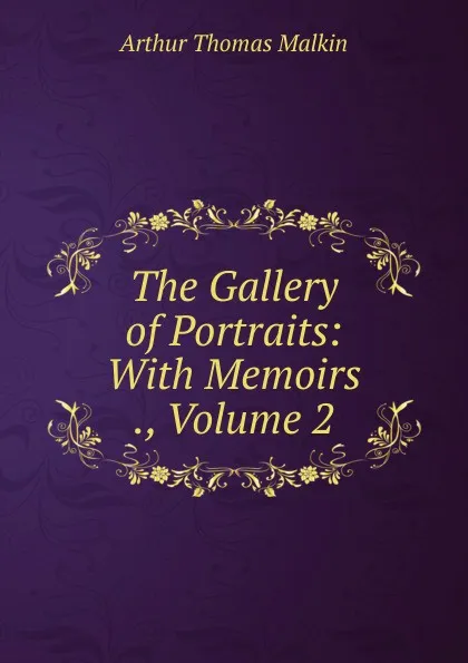 Обложка книги The Gallery of Portraits: With Memoirs ., Volume 2, Arthur Thomas Malkin