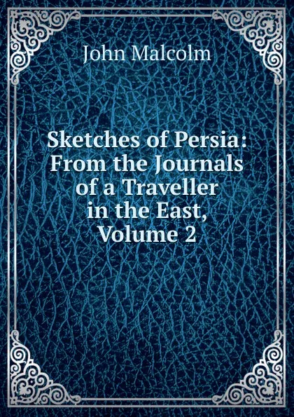 Обложка книги Sketches of Persia: From the Journals of a Traveller in the East, Volume 2, John Malcolm