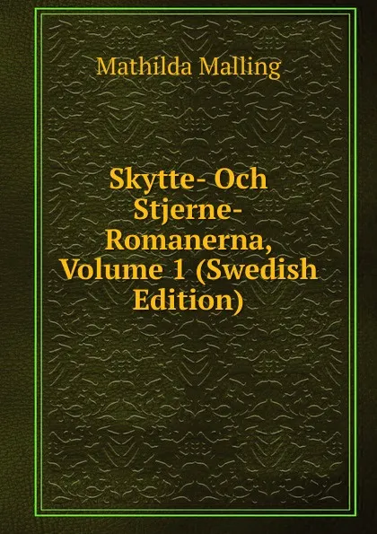 Обложка книги Skytte- Och Stjerne-Romanerna, Volume 1 (Swedish Edition), Mathilda Malling