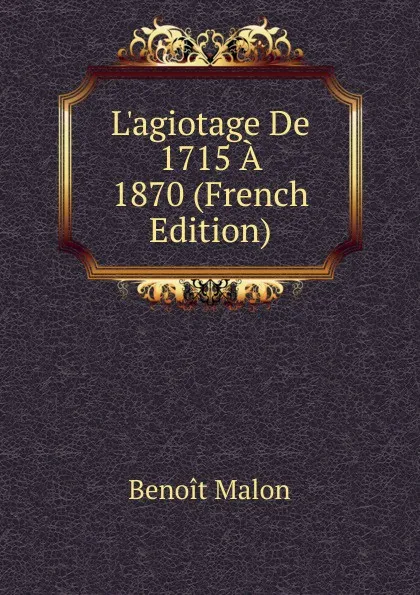 Обложка книги L.agiotage De 1715 A 1870 (French Edition), Benoit Malon