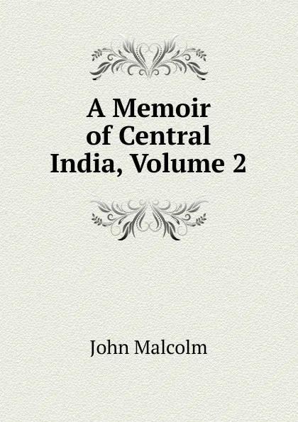 Обложка книги A Memoir of Central India, Volume 2, John Malcolm