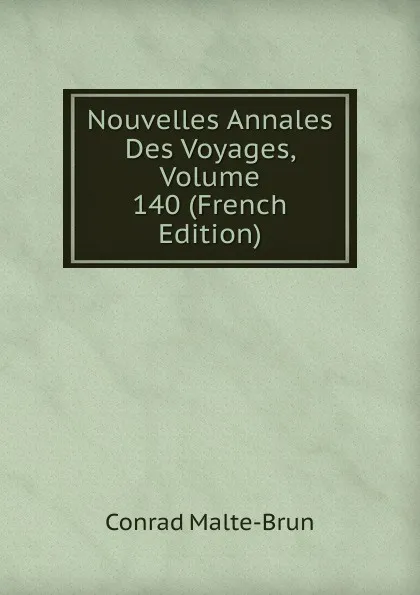 Обложка книги Nouvelles Annales Des Voyages, Volume 140 (French Edition), Conrad Malte-Brun