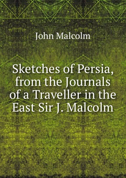 Обложка книги Sketches of Persia, from the Journals of a Traveller in the East Sir J. Malcolm., John Malcolm