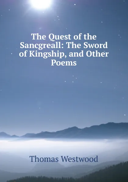 Обложка книги The Quest of the Sancgreall: The Sword of Kingship, and Other Poems, Thomas Westwood