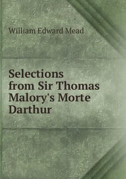 Обложка книги Selections from Sir Thomas Malory.s Morte Darthur, William Edward Mead