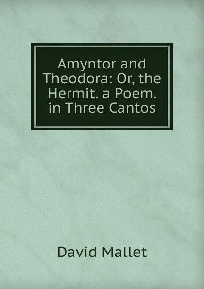 Обложка книги Amyntor and Theodora: Or, the Hermit. a Poem. in Three Cantos, David Mallet