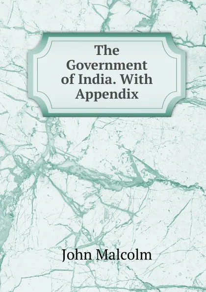 Обложка книги The Government of India. With Appendix, John Malcolm