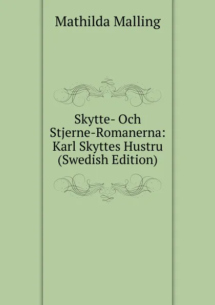 Обложка книги Skytte- Och Stjerne-Romanerna: Karl Skyttes Hustru (Swedish Edition), Mathilda Malling