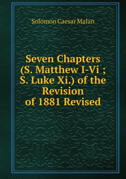 Обложка книги Seven Chapters (S. Matthew I-Vi ; S. Luke Xi.) of the Revision of 1881 Revised, Solomon Caesar Malan