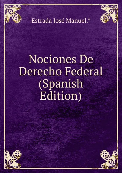 Обложка книги Nociones De Derecho Federal (Spanish Edition), Estrada José Manuel.*