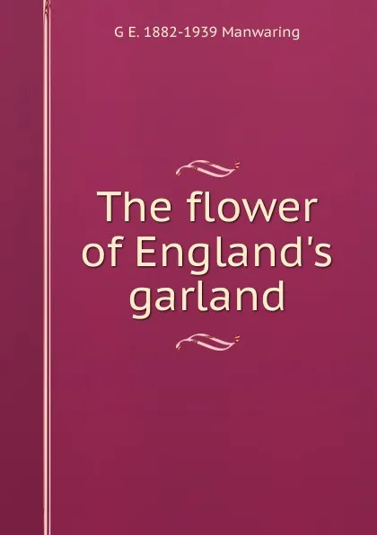 Обложка книги The flower of England.s garland, G E. 1882-1939 Manwaring