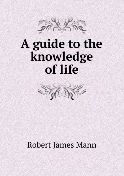 Обложка книги A guide to the knowledge of life, Robert James Mann