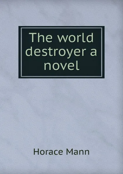 Обложка книги The world destroyer a novel, Horace Mann