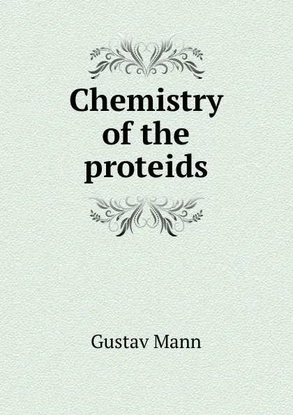 Обложка книги Chemistry of the proteids, Gustav Mann