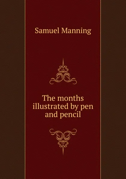 Обложка книги The months illustrated by pen and pencil, Samuel Manning