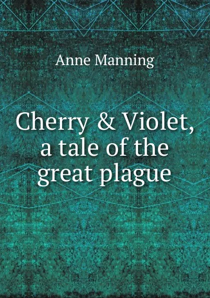 Обложка книги Cherry . Violet, a tale of the great plague, Manning Anne