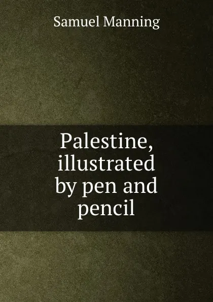 Обложка книги Palestine, illustrated by pen and pencil, Samuel Manning