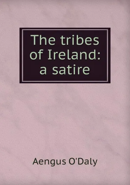 Обложка книги The tribes of Ireland: a satire, Aengus O'Daly