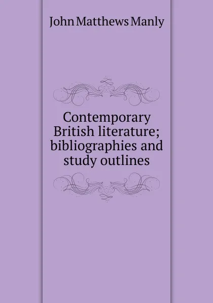 Обложка книги Contemporary British literature; bibliographies and study outlines, John Matthews Manly