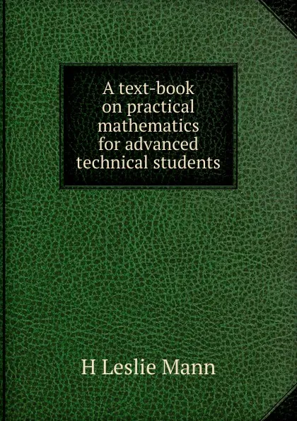 Обложка книги A text-book on practical mathematics for advanced technical students, H Leslie Mann