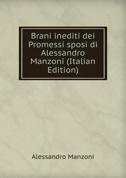 Обложка книги Brani inediti dei Promessi sposi di Alessandro Manzoni (Italian Edition), Alessandro Manzoni