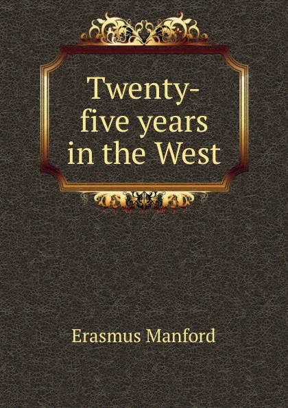 Обложка книги Twenty-five years in the West, Erasmus Manford