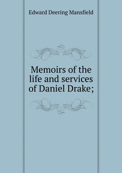 Обложка книги Memoirs of the life and services of Daniel Drake;, Edward Deering Mansfield