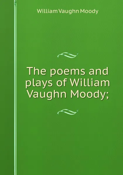 Обложка книги The poems and plays of William Vaughn Moody;, William Vaughn Moody