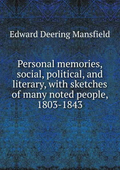 Обложка книги Personal memories, social, political, and literary, with sketches of many noted people, 1803-1843., Edward Deering Mansfield