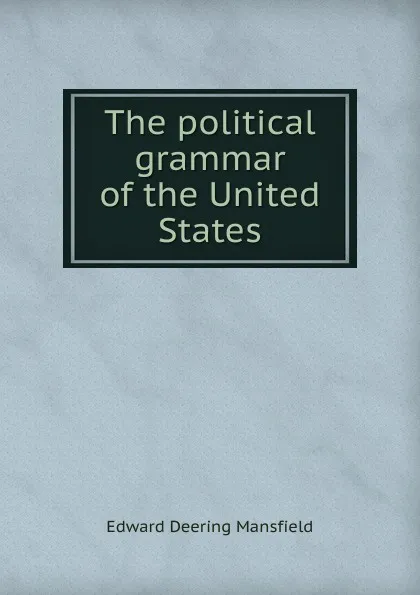 Обложка книги The political grammar of the United States, Edward Deering Mansfield