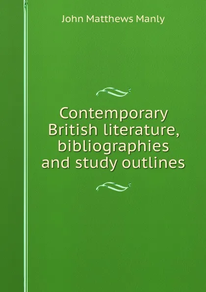Обложка книги Contemporary British literature, bibliographies and study outlines, John Matthews Manly