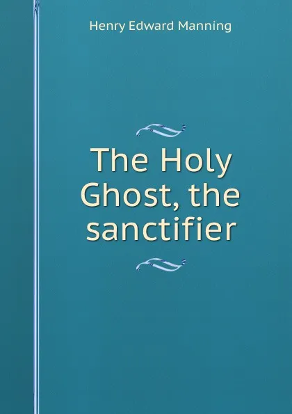 Обложка книги The Holy Ghost, the sanctifier, Henry Edward Manning