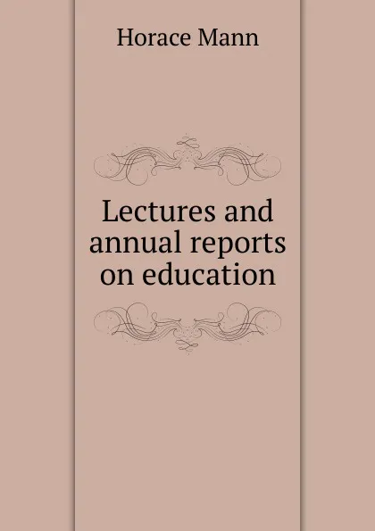 Обложка книги Lectures and annual reports on education, Horace Mann